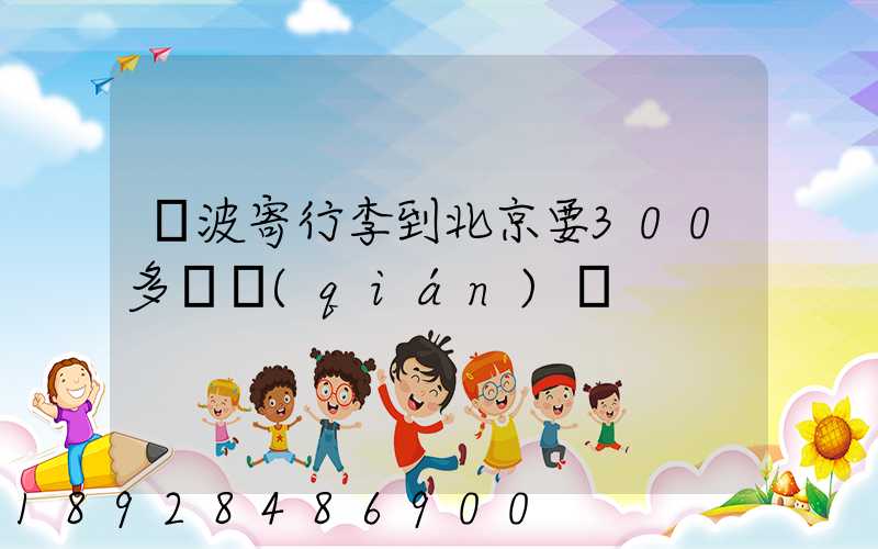 寧波寄行李到北京要300多塊錢(qián)嗎