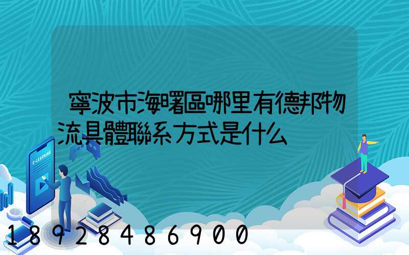 寧波市海曙區哪里有德邦物流具體聯系方式是什么