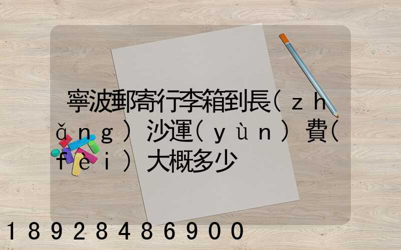寧波郵寄行李箱到長(zhǎng)沙運(yùn)費(fèi)大概多少