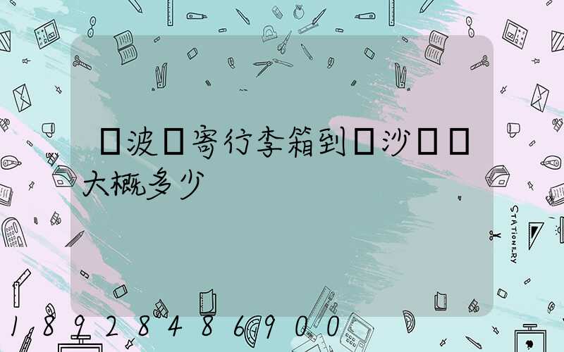 寧波郵寄行李箱到長沙運費大概多少