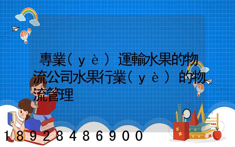 專業(yè)運輸水果的物流公司水果行業(yè)的物流管理