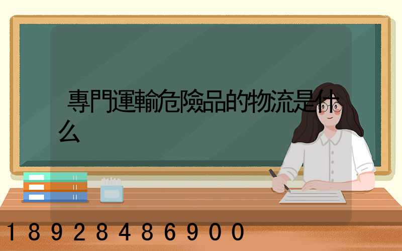 專門運輸危險品的物流是什么