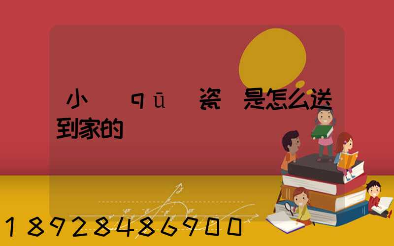 小區(qū)瓷磚是怎么送到家的