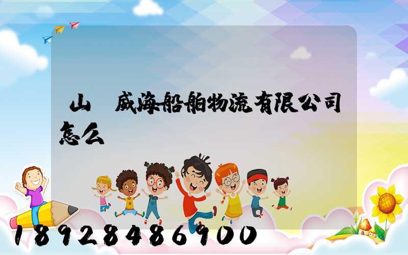 山東威海船舶物流有限公司怎么樣