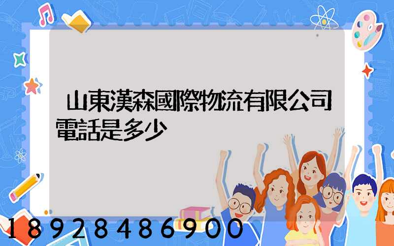 山東漢森國際物流有限公司電話是多少