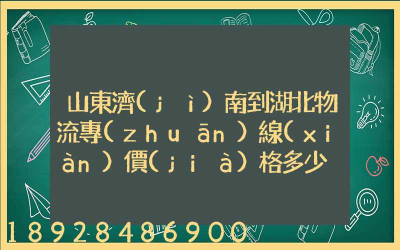 山東濟(jì)南到湖北物流專(zhuān)線(xiàn)價(jià)格多少