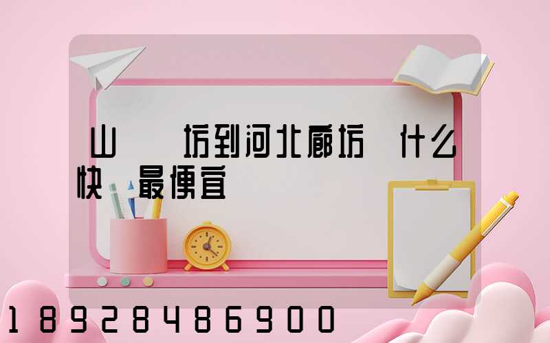 山東濰坊到河北廊坊發什么快遞最便宜