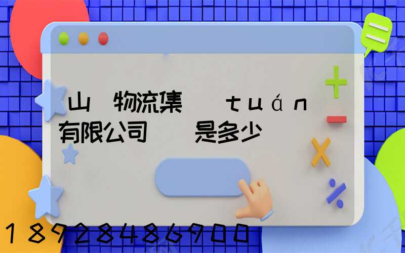 山東物流集團(tuán)有限公司電話是多少