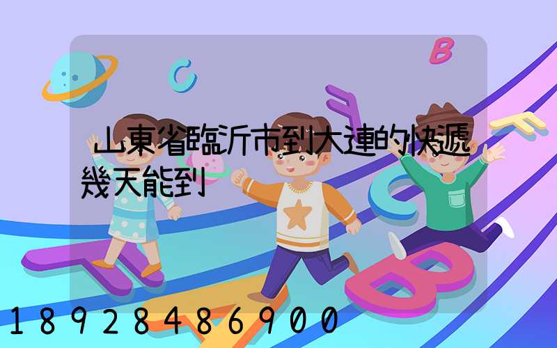 山東省臨沂市到大連的快遞幾天能到