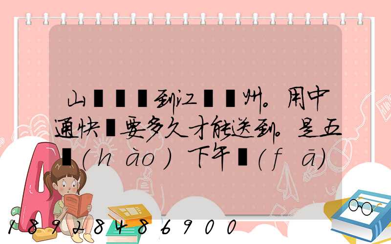 山東菏澤到江蘇蘇州。用中通快遞要多久才能送到。是五號(hào)下午發(fā)的...