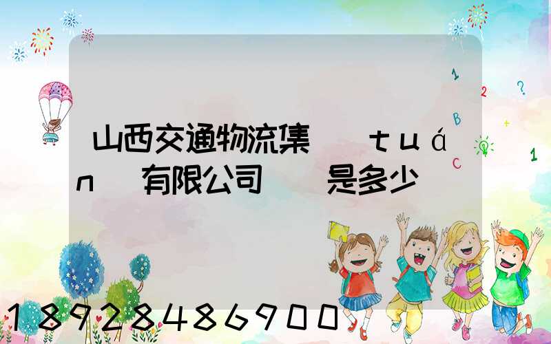 山西交通物流集團(tuán)有限公司電話是多少