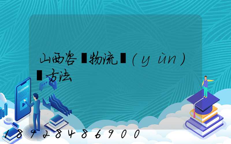 山西咨詢物流運(yùn)輸方法