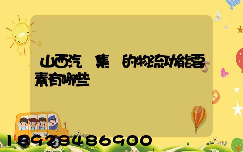 山西汽運集團的物流功能要素有哪些