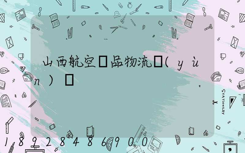 山西航空藥品物流運(yùn)輸