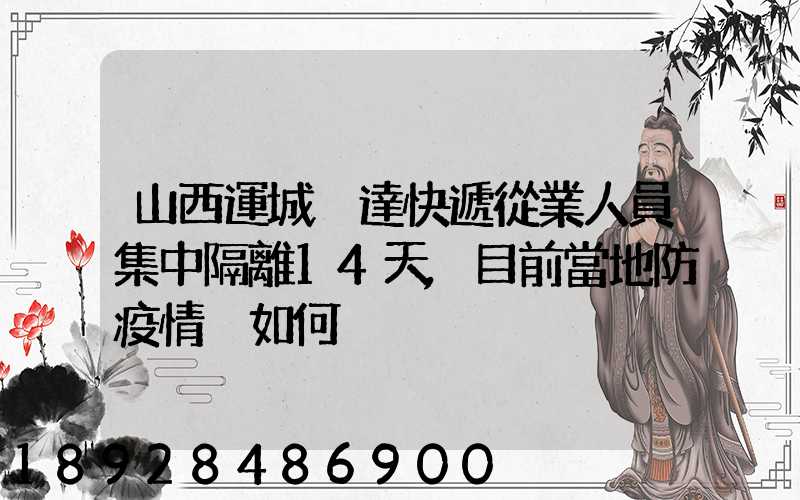 山西運城韻達快遞從業人員集中隔離14天,目前當地防疫情況如何