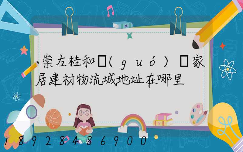 崇左桂和國(guó)際家居建材物流城地址在哪里