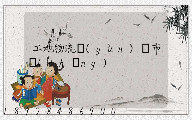 工地物流運(yùn)輸市場(chǎng)
