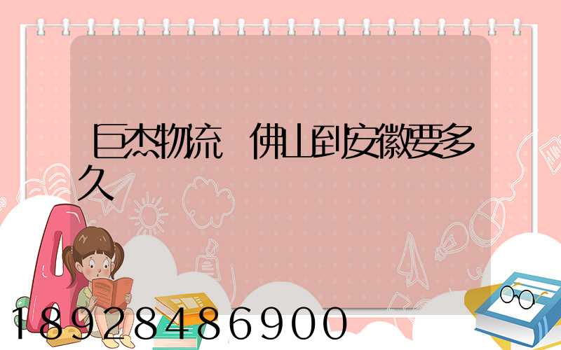 巨杰物流從佛山到安徽要多久