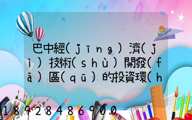 巴中經(jīng)濟(jì)技術(shù)開發(fā)區(qū)的投資環(huán)境