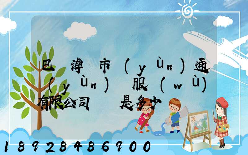 巴彥淖爾市運(yùn)通運(yùn)輸服務(wù)有限公司電話是多少