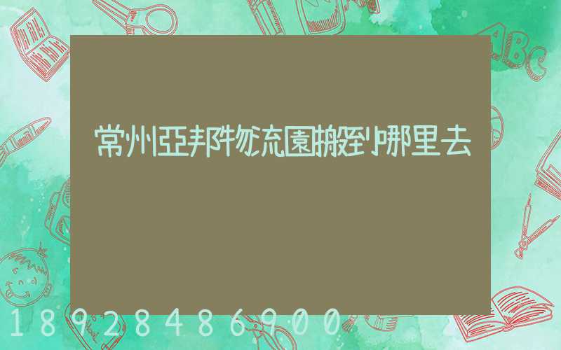 常州亞邦物流園搬到哪里去