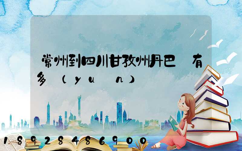 常州到四川甘孜州丹巴縣有多遠(yuǎn)