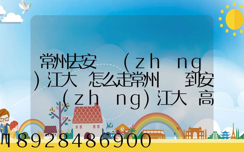 常州去安慶長(zhǎng)江大橋怎么走常州開車到安慶長(zhǎng)江大橋高速路況攻略_百度...