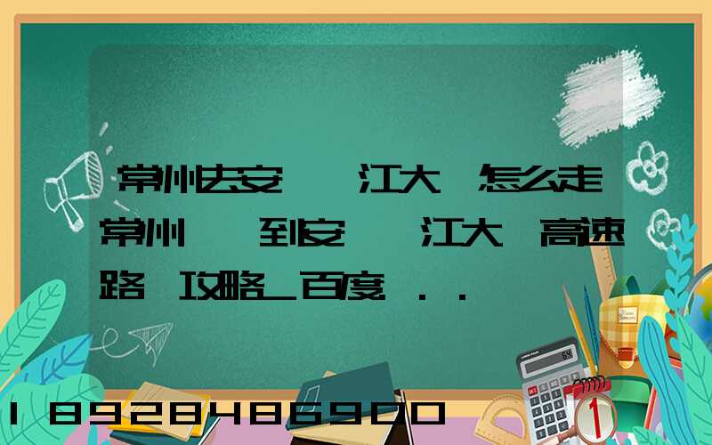 常州去安慶長江大橋怎么走常州開車到安慶長江大橋高速路況攻略_百度...