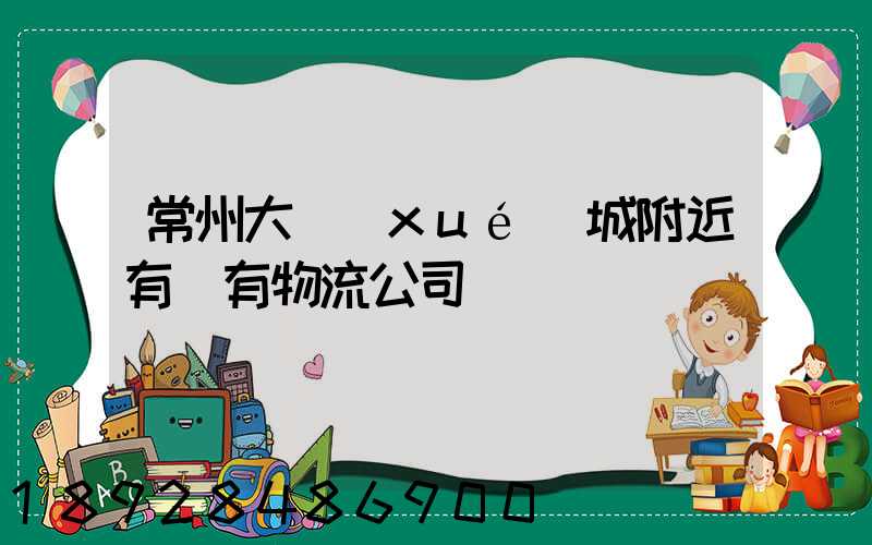 常州大學(xué)城附近有沒有物流公司