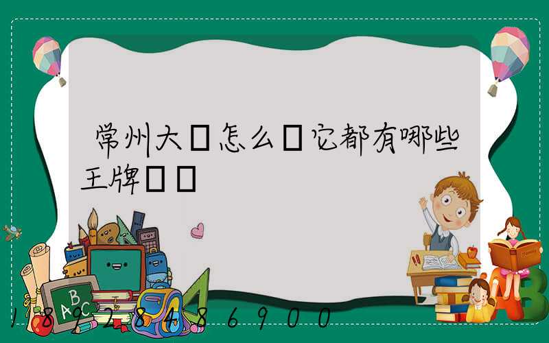 常州大學怎么樣它都有哪些王牌專業