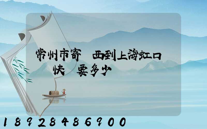 常州市寄東西到上海虹口區順豐快遞要多少錢