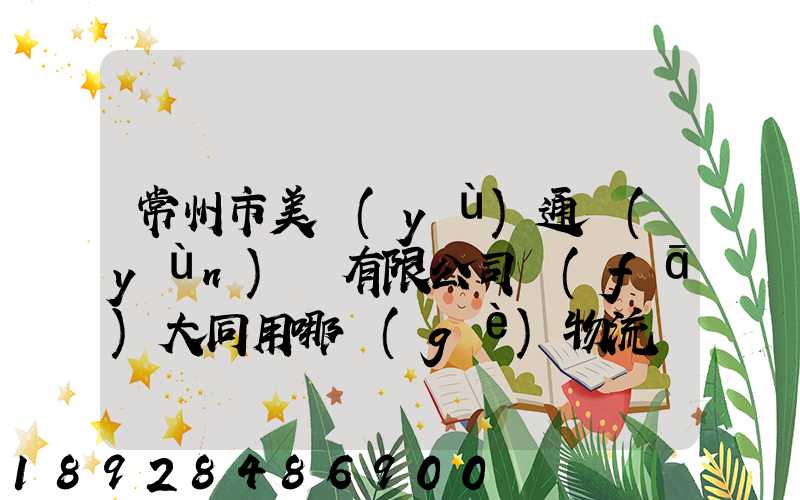 常州市美譽(yù)通運(yùn)輸有限公司發(fā)大同用哪個(gè)物流