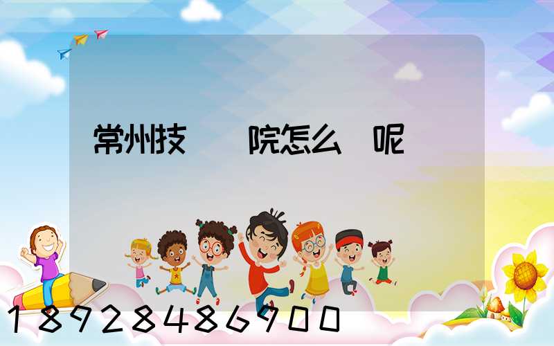 常州技師學院怎么樣呢