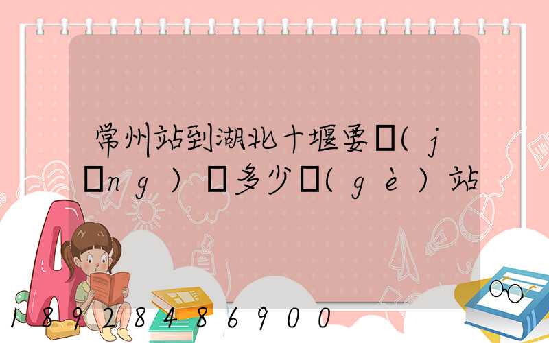 常州站到湖北十堰要經(jīng)過多少個(gè)站