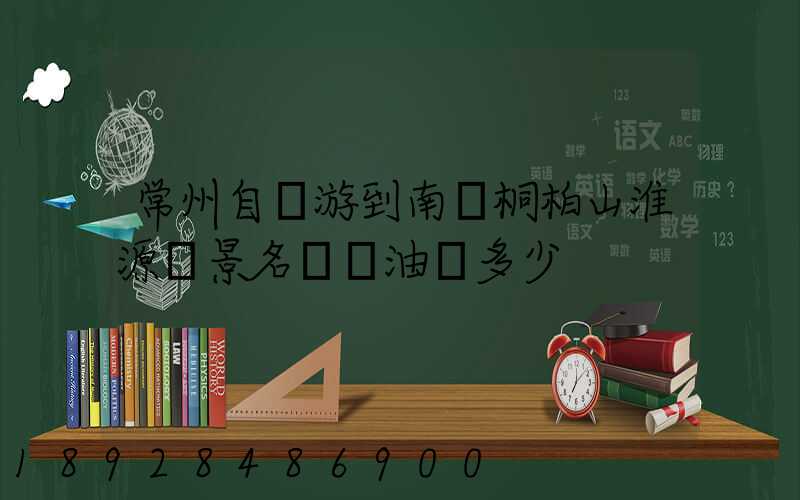 常州自駕游到南陽桐柏山淮源風景名勝區油費多少