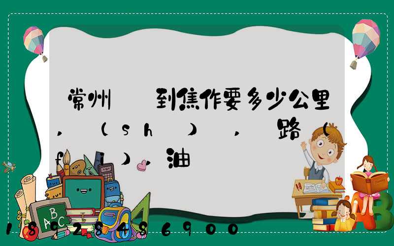 常州開車到焦作要多少公里,時(shí)間,過路費(fèi),油錢