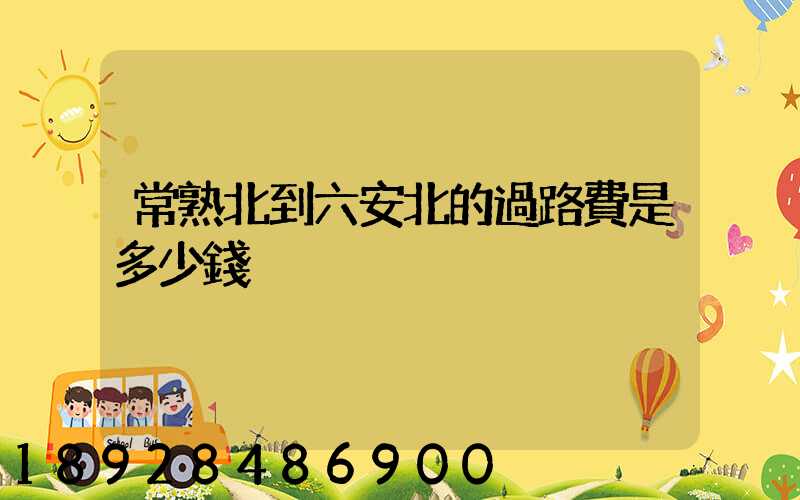 常熟北到六安北的過路費是多少錢