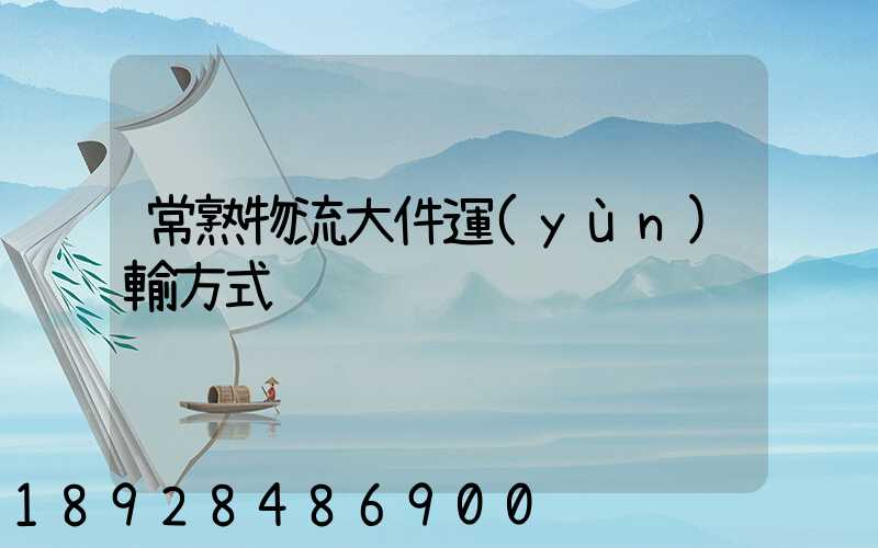 常熟物流大件運(yùn)輸方式