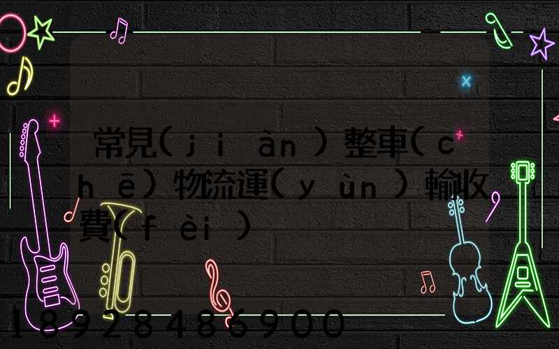常見(jiàn)整車(chē)物流運(yùn)輸收費(fèi)