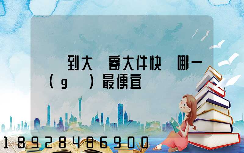 廈門到大連寄大件快遞哪一個(gè)最便宜