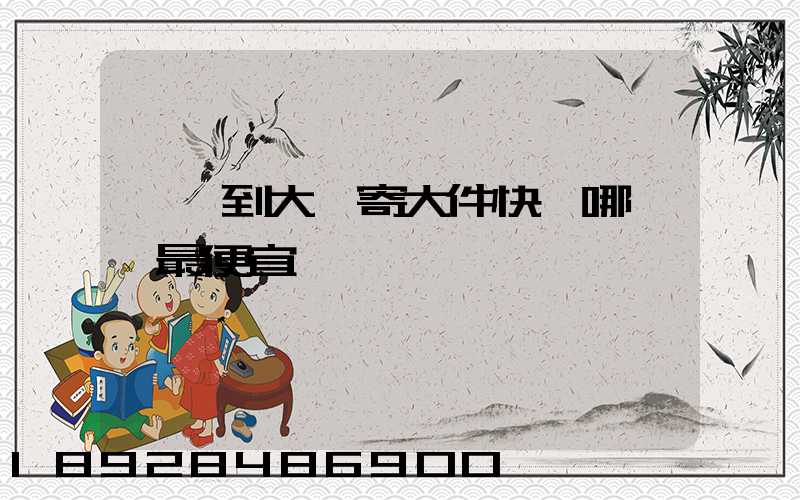 廈門到大連寄大件快遞哪一個最便宜