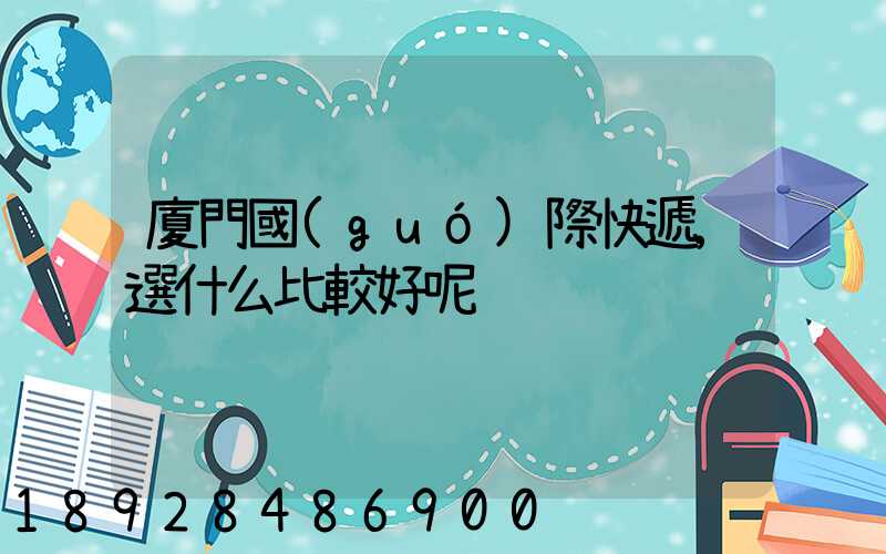 廈門國(guó)際快遞,選什么比較好呢