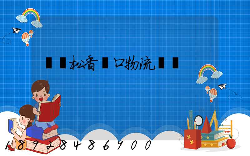 廈門松香進口物流運輸