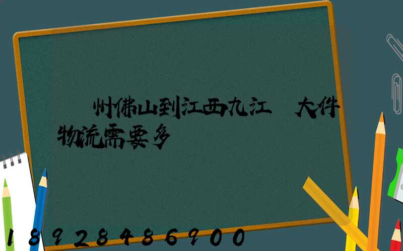 廣州佛山到江西九江發大件物流需要多長時間