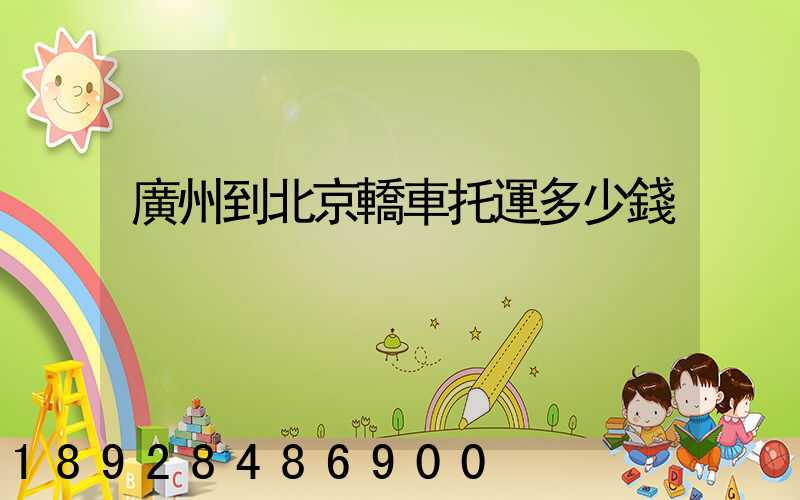 廣州到北京轎車托運多少錢