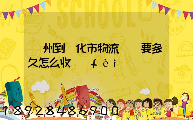 廣州到懷化市物流專線要多久怎么收費(fèi)