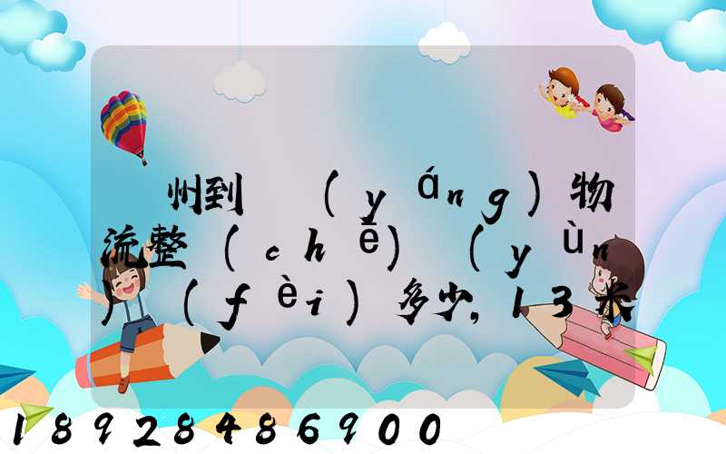 廣州到貴陽(yáng)物流整車(chē)運(yùn)費(fèi)多少,13米高欄,另外再問(wèn)一下9.6米高欄車(chē)的價(jià)錢(qián)...