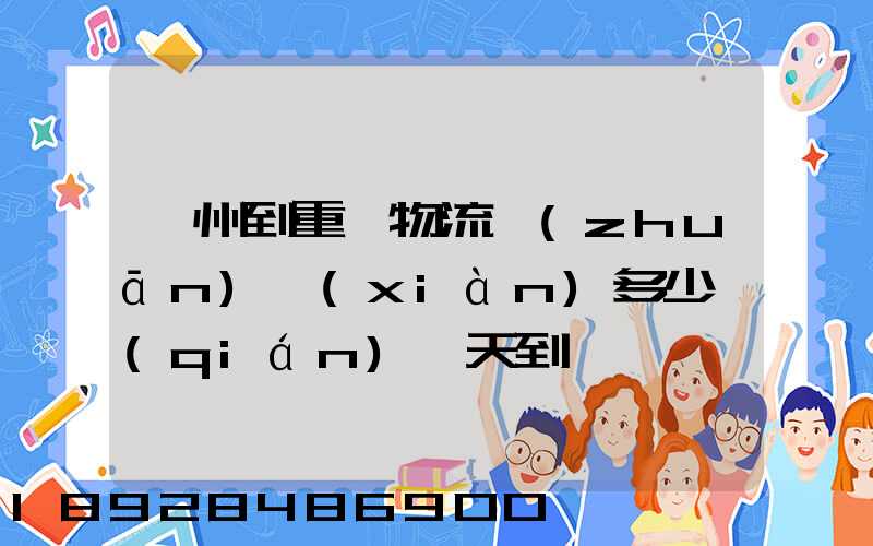 廣州到重慶物流專(zhuān)線(xiàn)多少錢(qián)幾天到