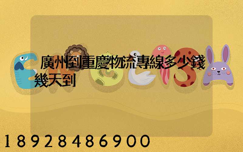 廣州到重慶物流專線多少錢幾天到