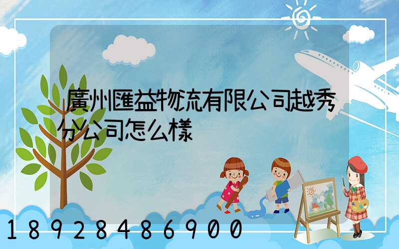 廣州匯益物流有限公司越秀分公司怎么樣